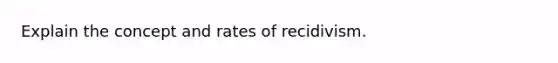 Explain the concept and rates of recidivism.