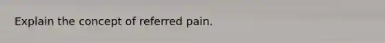 Explain the concept of referred pain.