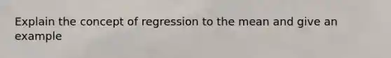 Explain the concept of regression to the mean and give an example