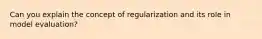 Can you explain the concept of regularization and its role in model evaluation?