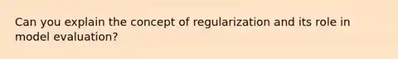 Can you explain the concept of regularization and its role in model evaluation?