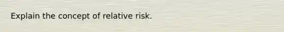 Explain the concept of relative risk.