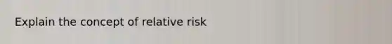 Explain the concept of relative risk