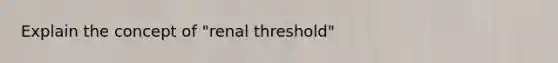 Explain the concept of "renal threshold"