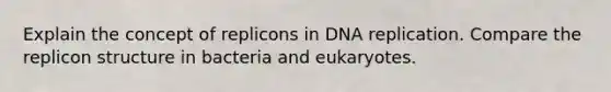 Explain the concept of replicons in DNA replication. Compare the replicon structure in bacteria and eukaryotes.