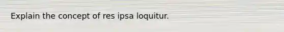 Explain the concept of res ipsa loquitur.