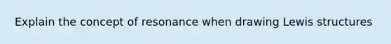 Explain the concept of resonance when drawing Lewis structures