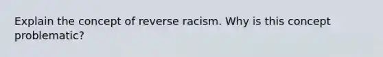 Explain the concept of reverse racism. Why is this concept problematic?