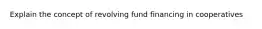 Explain the concept of revolving fund financing in cooperatives