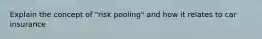 Explain the concept of "risk pooling" and how it relates to car insurance