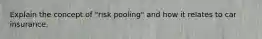 Explain the concept of "risk pooling" and how it relates to car insurance.