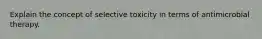 Explain the concept of selective toxicity in terms of antimicrobial therapy.