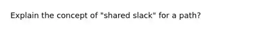 Explain the concept of "shared slack" for a path?