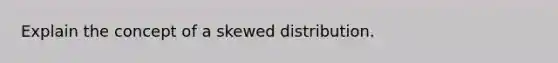 Explain the concept of a skewed distribution.