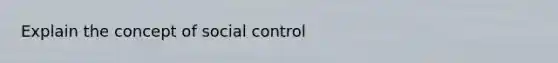 Explain the concept of social control