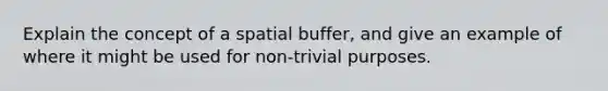 Explain the concept of a spatial buffer, and give an example of where it might be used for non-trivial purposes.