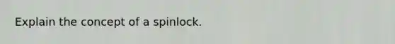 Explain the concept of a spinlock.