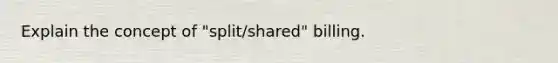 Explain the concept of "split/shared" billing.