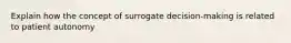 Explain how the concept of surrogate decision-making is related to patient autonomy