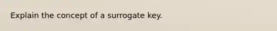 Explain the concept of a surrogate key.