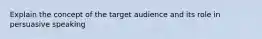 Explain the concept of the target audience and its role in persuasive speaking