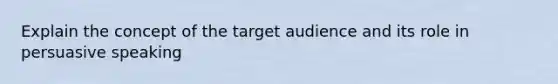 Explain the concept of the target audience and its role in persuasive speaking