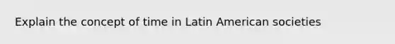 Explain the concept of time in Latin American societies