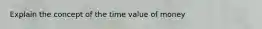 Explain the concept of the time value of money