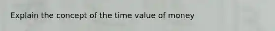 Explain the concept of the time value of money