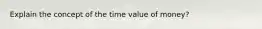 Explain the concept of the time value of money?