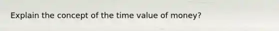 Explain the concept of the time value of money?