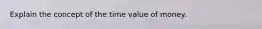 Explain the concept of the time value of money.