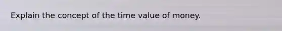 Explain the concept of the time value of money.