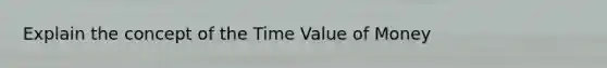 Explain the concept of the Time Value of Money