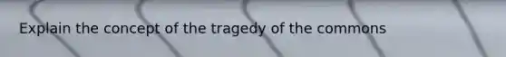 Explain the concept of the tragedy of the commons