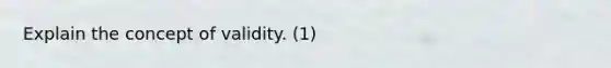 Explain the concept of validity. (1)