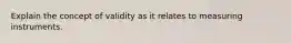 Explain the concept of validity as it relates to measuring instruments.