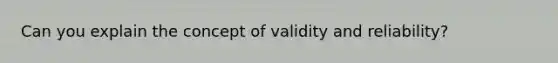 Can you explain the concept of validity and reliability?