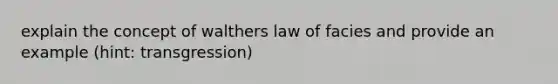 explain the concept of walthers law of facies and provide an example (hint: transgression)