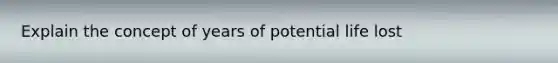 Explain the concept of years of potential life lost