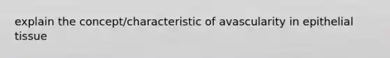 explain the concept/characteristic of avascularity in epithelial tissue