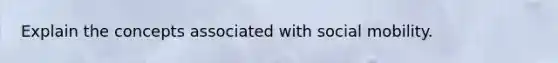 Explain the concepts associated with social mobility.