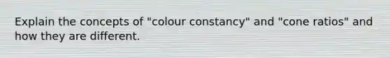 Explain the concepts of "colour constancy" and "cone ratios" and how they are different.