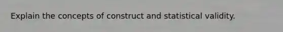 Explain the concepts of construct and statistical validity.