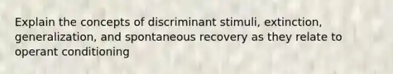 Explain the concepts of discriminant stimuli, extinction, generalization, and spontaneous recovery as they relate to <a href='https://www.questionai.com/knowledge/kcaiZj2J12-operant-conditioning' class='anchor-knowledge'>operant conditioning</a>