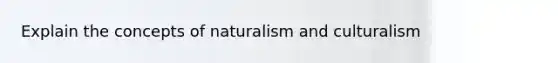 Explain the concepts of naturalism and culturalism