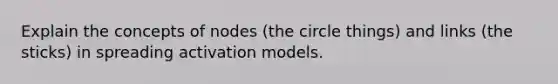 Explain the concepts of nodes (the circle things) and links (the sticks) in spreading activation models.