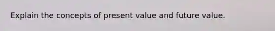 Explain the concepts of present value and future value.