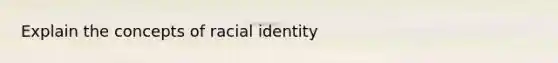 Explain the concepts of racial identity