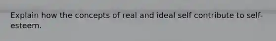 Explain how the concepts of real and ideal self contribute to self-esteem.